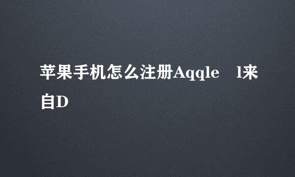 苹果手机怎么注册Aqqle l来自D