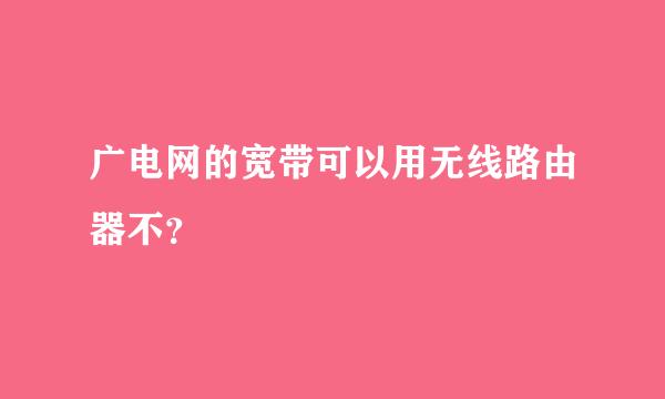 广电网的宽带可以用无线路由器不？