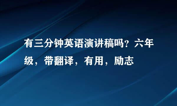 有三分钟英语演讲稿吗？六年级，带翻译，有用，励志