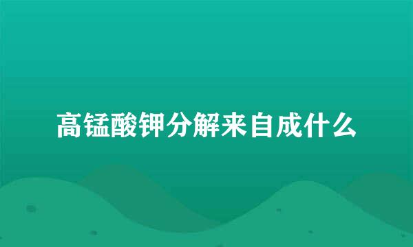 高锰酸钾分解来自成什么