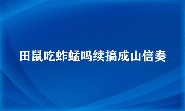 田鼠吃蚱蜢吗续搞成山信奏