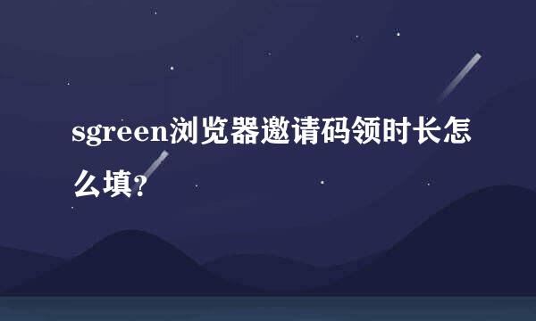 sgreen浏览器邀请码领时长怎么填？