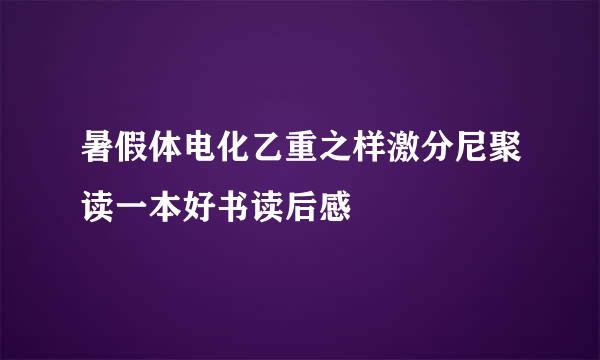 暑假体电化乙重之样激分尼聚读一本好书读后感