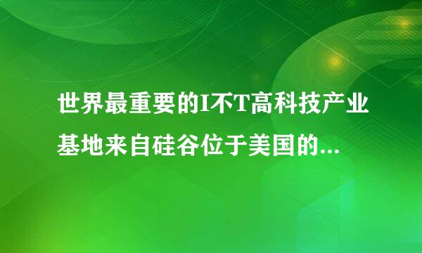 世界最重要的I不T高科技产业基地来自硅谷位于美国的哪个州？