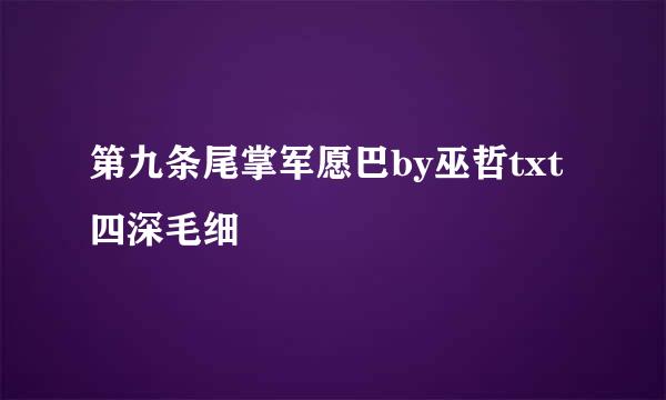 第九条尾掌军愿巴by巫哲txt四深毛细