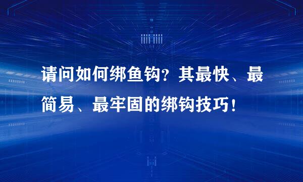 请问如何绑鱼钩？其最快、最简易、最牢固的绑钩技巧！