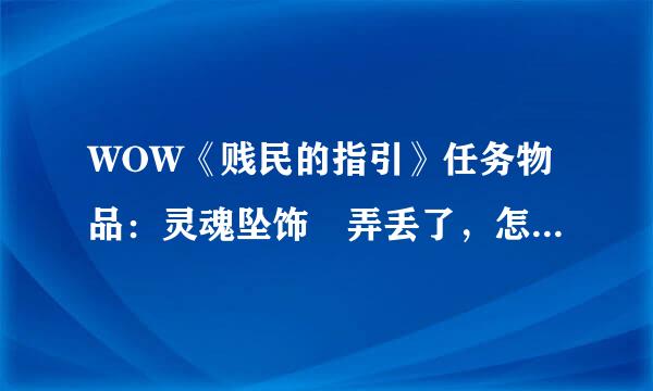 WOW《贱民的指引》任务物品：灵魂坠饰 弄丢了，怎么半？。.