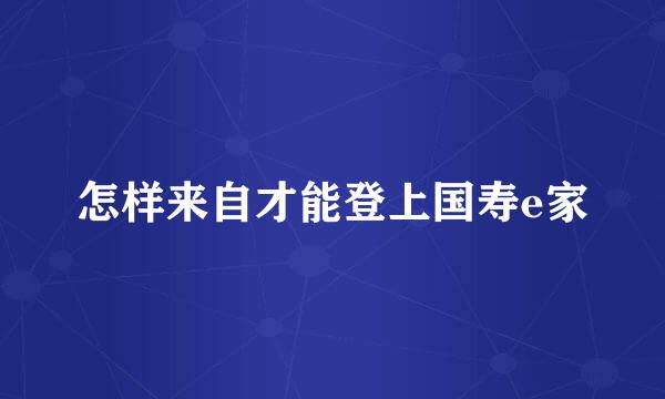 怎样来自才能登上国寿e家