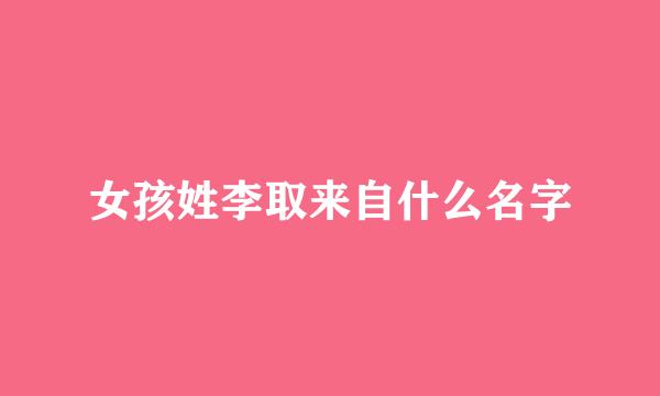 女孩姓李取来自什么名字