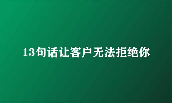 13句话让客户无法拒绝你