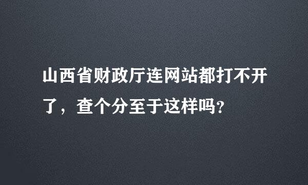 山西省财政厅连网站都打不开了，查个分至于这样吗？