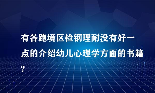 有各跑境区检钢理耐没有好一点的介绍幼儿心理学方面的书籍?