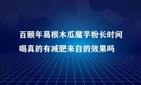 百颐年葛根木瓜魔芋粉长时间喝真的有减肥来自的效果吗