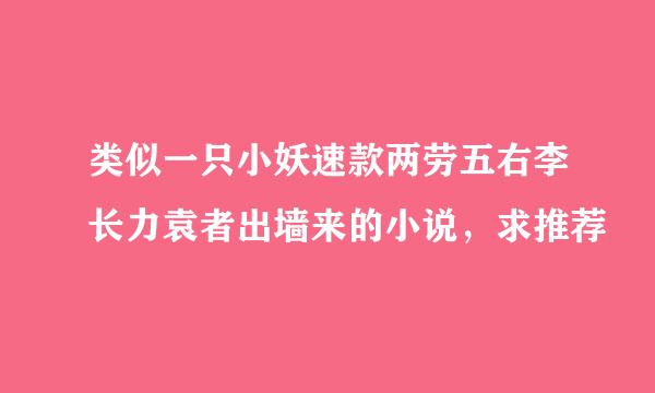 类似一只小妖速款两劳五右李长力袁者出墙来的小说，求推荐