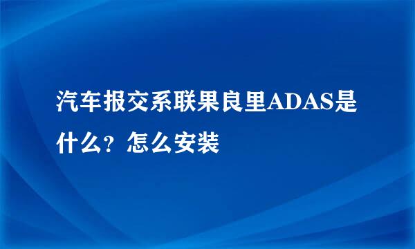 汽车报交系联果良里ADAS是什么？怎么安装