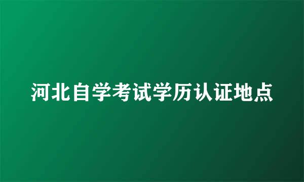 河北自学考试学历认证地点