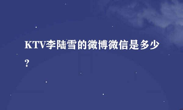 KTV李陆雪的微博微信是多少?