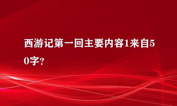 西游记第一回主要内容1来自50字？