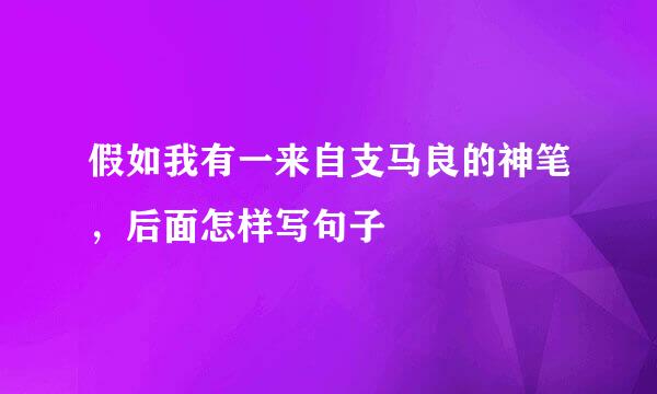 假如我有一来自支马良的神笔，后面怎样写句子