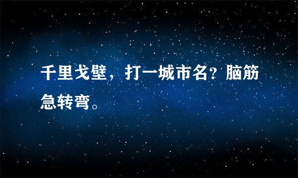 千里戈壁，打一城市名？脑筋急转弯。