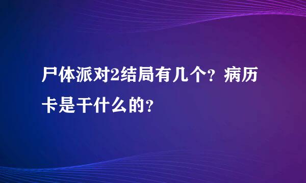 尸体派对2结局有几个？病历卡是干什么的？