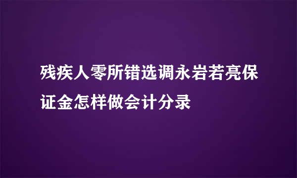 残疾人零所错选调永岩若亮保证金怎样做会计分录