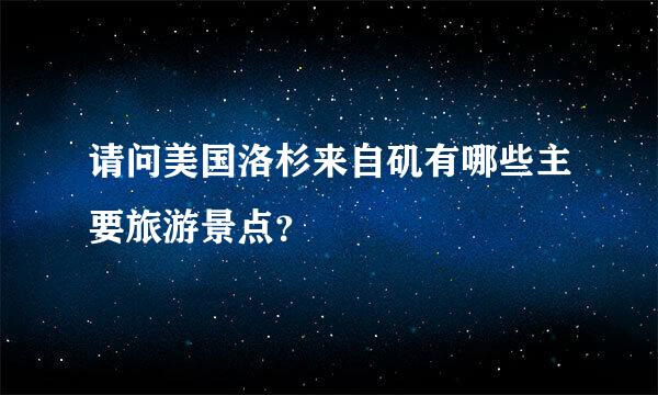 请问美国洛杉来自矶有哪些主要旅游景点？