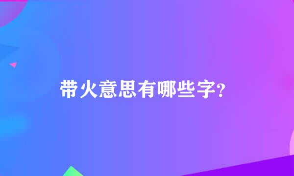 带火意思有哪些字？