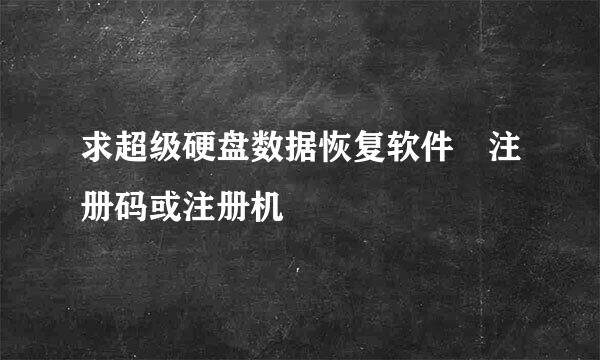 求超级硬盘数据恢复软件 注册码或注册机