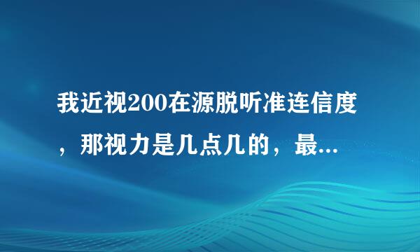 我近视200在源脱听准连信度，那视力是几点几的，最好1.5的为准