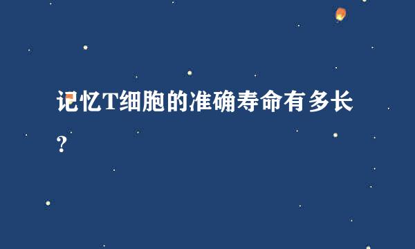 记忆T细胞的准确寿命有多长？