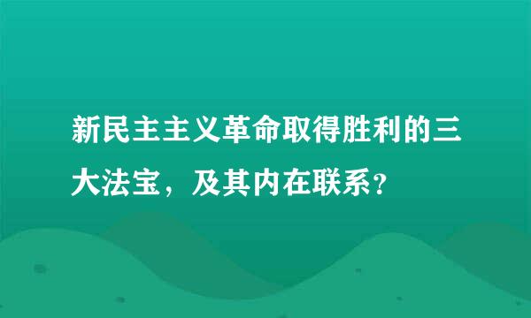 新民主主义革命取得胜利的三大法宝，及其内在联系？