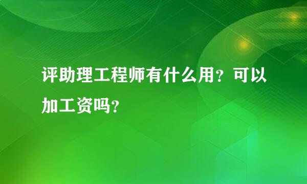 评助理工程师有什么用？可以加工资吗？