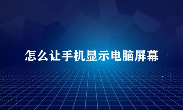 怎么让手机显示电脑屏幕