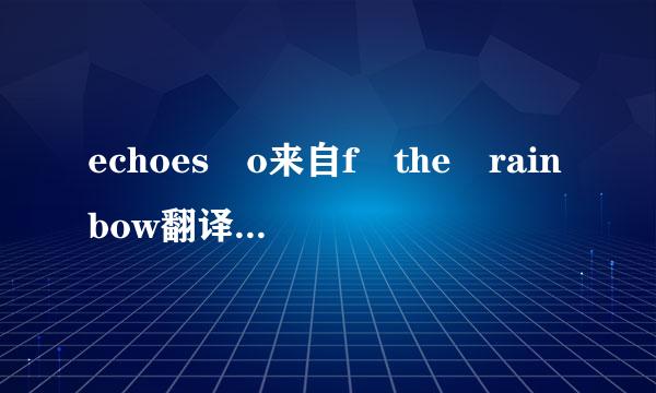 echoes o来自f the rainbow翻译成中文是什么意思呀?