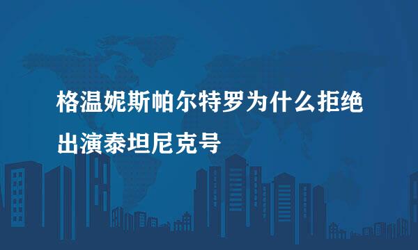 格温妮斯帕尔特罗为什么拒绝出演泰坦尼克号