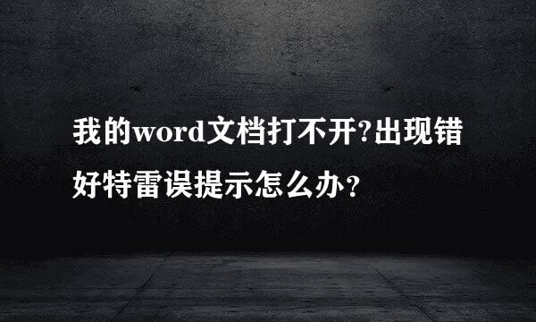 我的word文档打不开?出现错好特雷误提示怎么办？