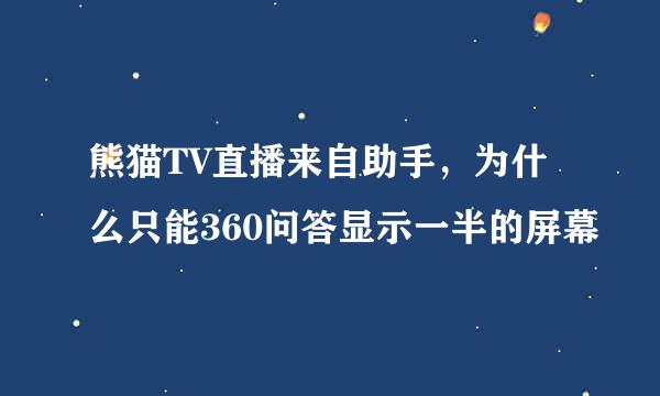 熊猫TV直播来自助手，为什么只能360问答显示一半的屏幕