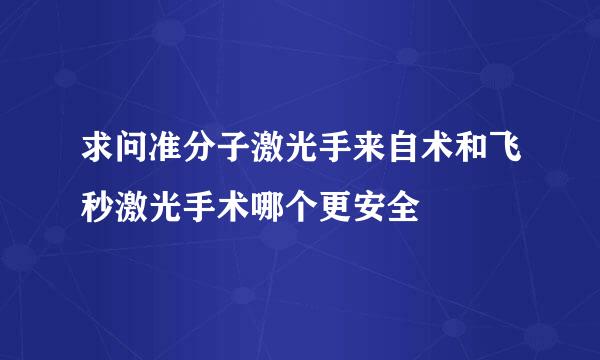 求问准分子激光手来自术和飞秒激光手术哪个更安全