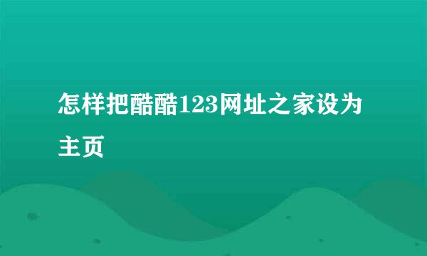 怎样把酷酷123网址之家设为主页