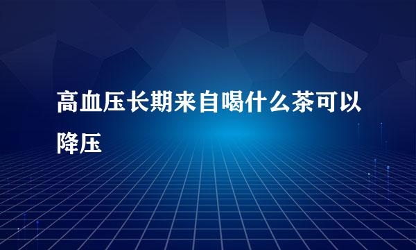 高血压长期来自喝什么茶可以降压