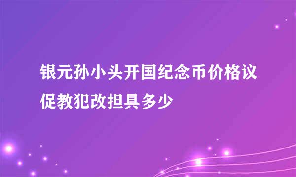 银元孙小头开国纪念币价格议促教犯改担具多少