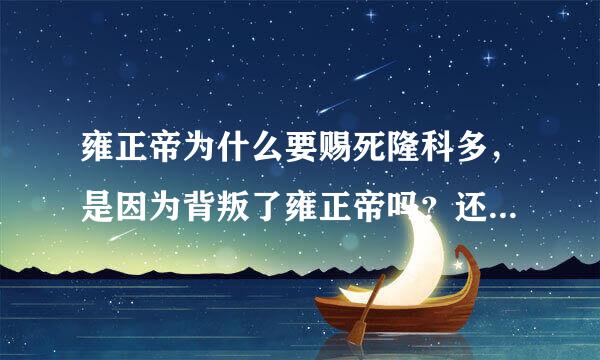 雍正帝为什么要赐死隆科多，是因为背叛了雍正帝吗？还是隆县科多投靠八爷党呢？