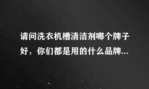 请问洗衣机槽清洁剂哪个牌子好，你们都是用的什么品牌，说说呗