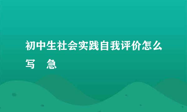 初中生社会实践自我评价怎么写 急