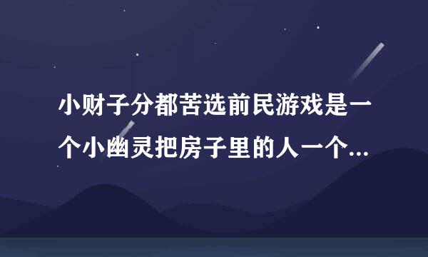 小财子分都苦选前民游戏是一个小幽灵把房子里的人一个一个吓走