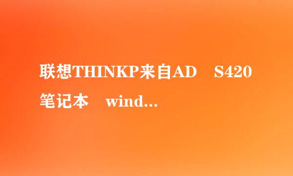 联想THINKP来自AD S420笔记本 winds10直接做w读声余打至阻inds7系统 一直卡在设置页面进不