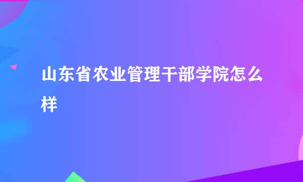 山东省农业管理干部学院怎么样