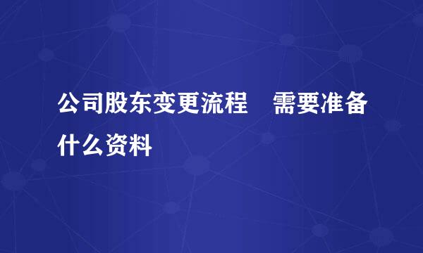 公司股东变更流程 需要准备什么资料