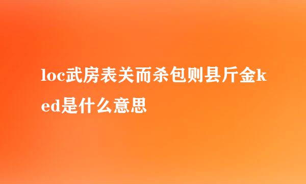 loc武房表关而杀包则县斤金ked是什么意思